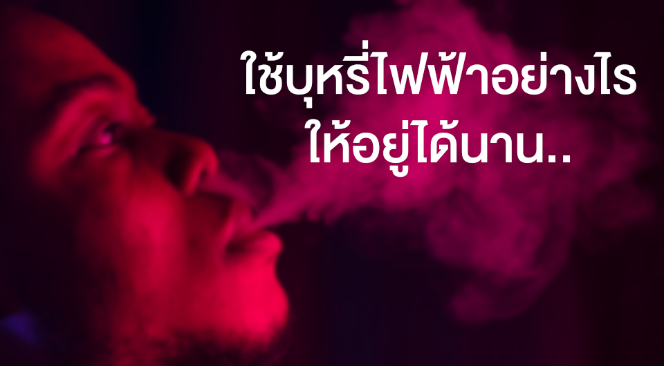 เทคนิคการใช้บุหรี่ไฟฟ้าอย่างไร ให้อยู่ได้นาน..