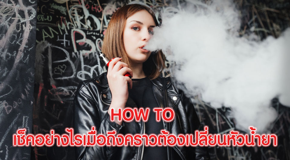 How to เช็คอย่างไรเมื่อถึงคราวต้องเปลี่ยนหัวน้ำยา