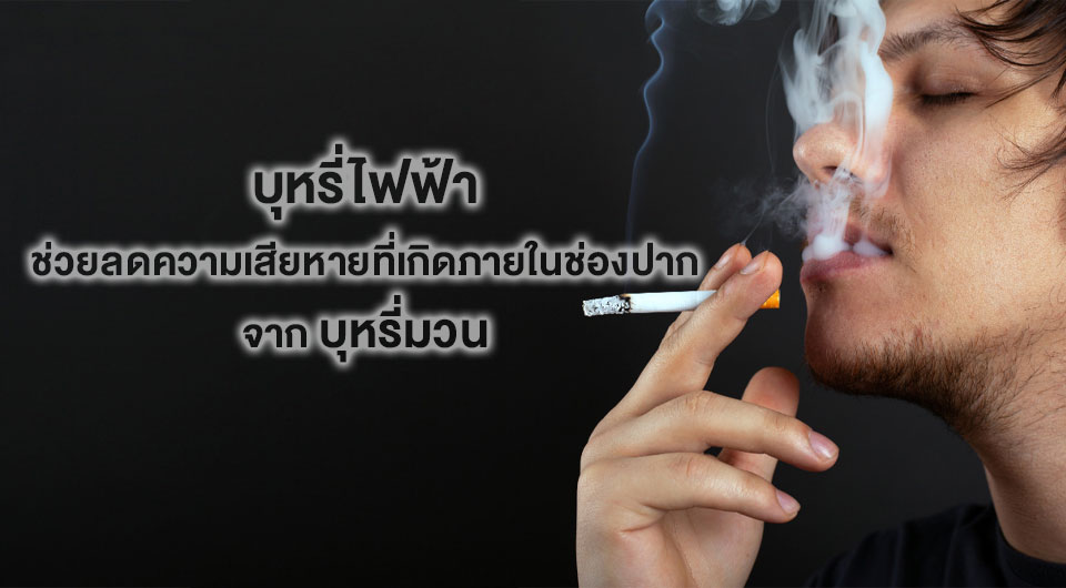 บุหรี่ไฟฟ้า ช่วยลดความเสียหายที่เกิดกับสุขภาพภายในช่องปากจากการสูบบุหรี่มวน