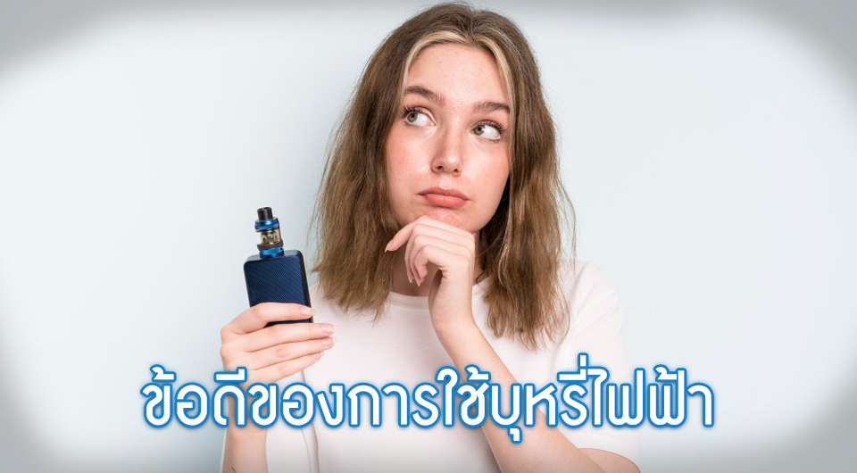 ข้อดีของการใช้บุหรี่ไฟฟ้า