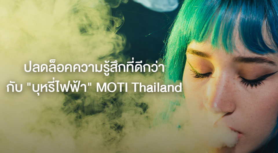 ปลดล็อคความรู้สึกที่ดีกว่ากับ "บุหรี่ไฟฟ้า" MOTI Thailand