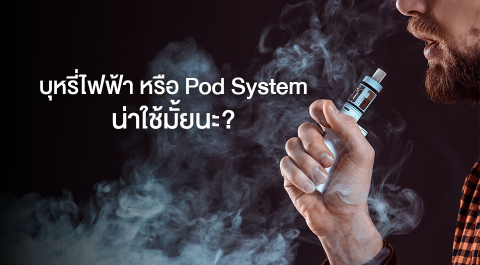 บุหรี่ไฟฟ้า หรือ Pod System น่าใช้มั้ยนะ?