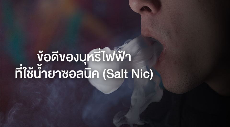 ข้อดีของบุหรี่ไฟฟ้าที่ใช้น้ำยาซอลนิค (Salt Nic)