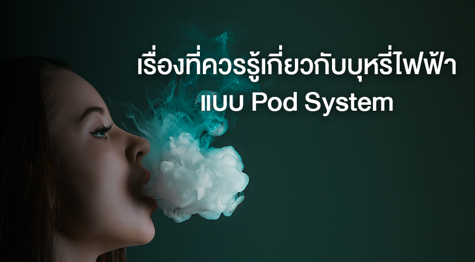 เรื่องที่ควรรู้เกี่ยวกับบุหรี่ไฟฟ้าแบบ Pod System